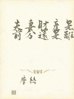 夫妻财产是离婚前分还是离婚后分