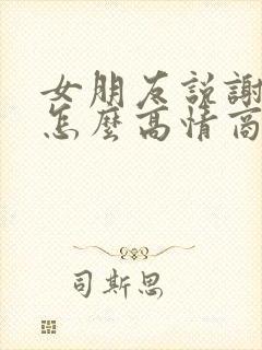 女朋友说谢谢我怎么高情商回复她