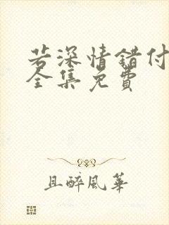 若深情错付短剧全集免费