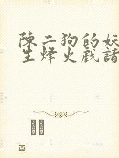 陈二狗的妖孽人生烽火戏诸侯txt