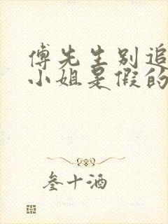 傅先生别追了大小姐是假的短剧免费