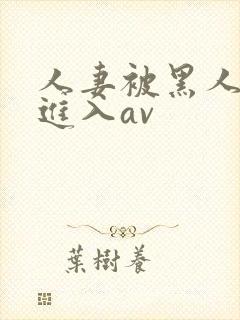 人妻被黑人猛烈进入av