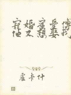 宠婚蜜爱傅先生他又想娶我了