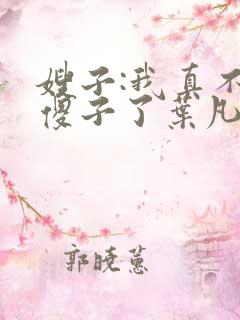 嫂子:我真不是傻子了叶凡