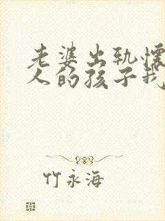 老婆出轨怀了别人的孩子我该怎么办