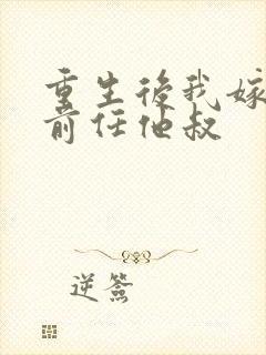 重生后我嫁给了前任他叔