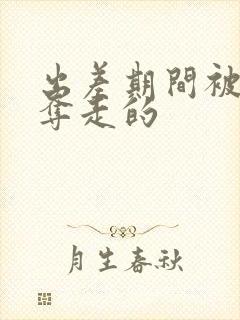 出差期间被上司夺走的