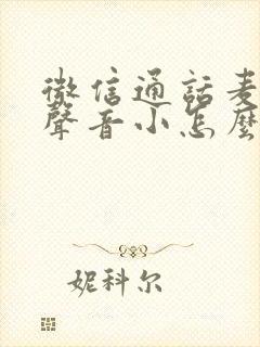 微信通话麦克风声音小怎么调