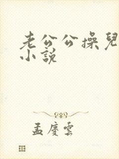 老公公操儿媳妇小说