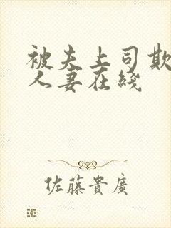 被夫上司欺辱的人妻在线