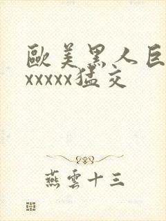 欧美黑人巨大性xxxxx猛交