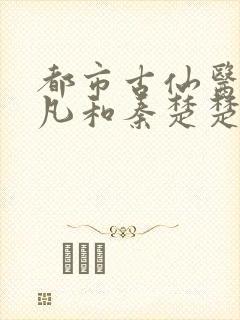 都市古仙医叶不凡和秦楚楚