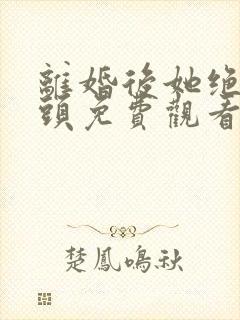 离婚后她绝不回头免费观看