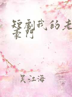 短剧我的老公是豪门