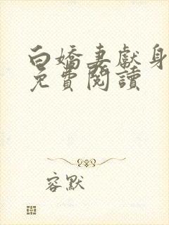 白娇妻献身小说免费阅读