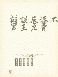 谁说反派不能当男主免费