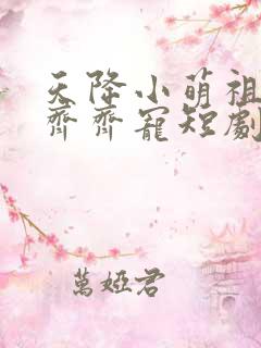 天降小萌祖全家齐齐宠短剧免费观看