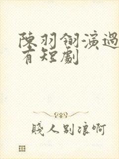 陈羽翎演过的所有短剧