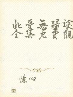 此爱无归途短剧全集免费观看高清