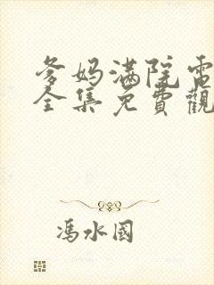 爹妈满院电视剧全集免费观看西瓜