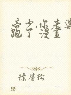 帝少,你老婆又跑了 漫画