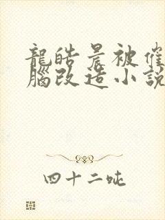 龙皓晨被催眠洗脑改造小说最新章节