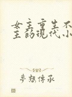 女主重生不爱男主的现代小说