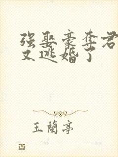 强娶豪夺君太太又逃婚了