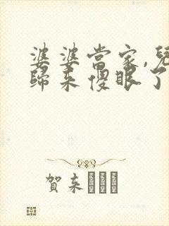 婆婆当家,儿子归来傻眼了短剧全集免费观看