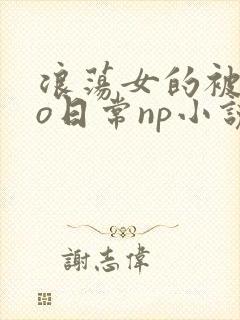 浪荡女的被cao日常np小说