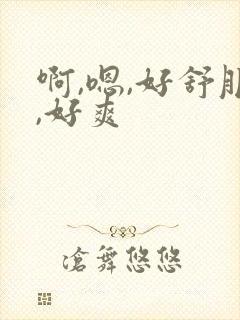 啊,嗯,好舒服,好爽