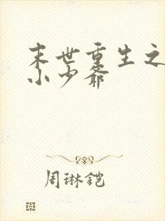 末世重生之独宠小少爷