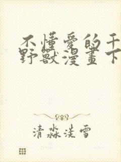 不懂爱的千金与野兽漫画下拉式