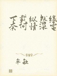 下载纵然缘浅 奈何情深电子书完整