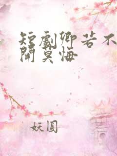 短剧卿若不爱离开莫悔