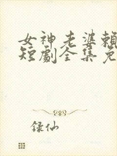 女神老婆赖上我短剧全集免费