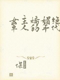 女主娇媚绝色嫁军人的年代爽文小说