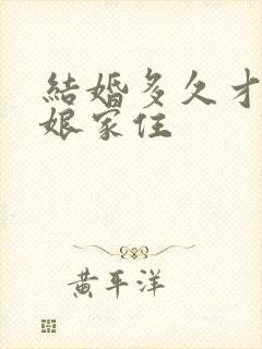 结婚多久才能回娘家住