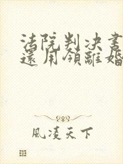 法院判决书离婚还用领离婚证吗