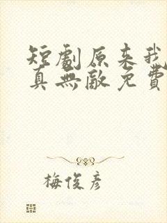 短剧原来我才是真无敌免费观看