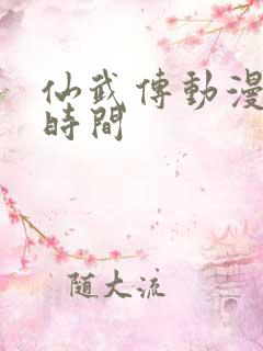 仙武传动漫更新时间