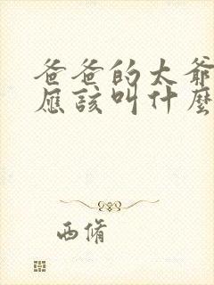 爸爸的太爷爷我应该叫什么