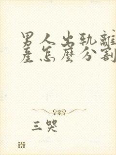 男人出轨离婚财产怎么分割