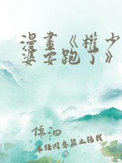 漫画《权少你老婆要跑了》