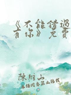 《不能错过的只有你》免费观看完整版