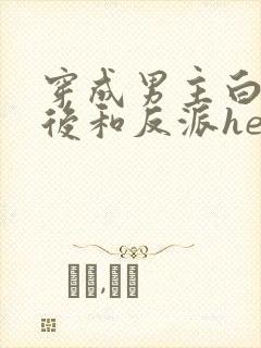 穿成男主白月光后和反派he了