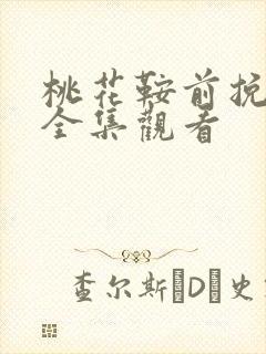 桃花鞍前挽离情全集观看