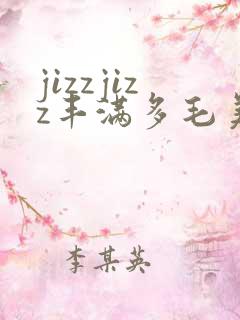 jizzjizz丰满多毛美女