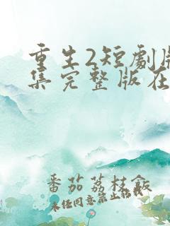 重生2短剧版全集完整版在线观看