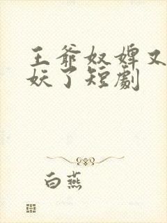 王爷奴婢又要作妖了短剧